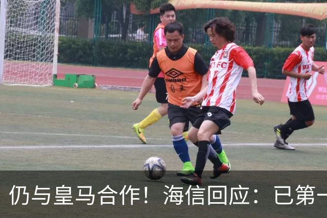 仍与皇马合作！海信回应：已第一时间进行谴责 皇马也已正式回函