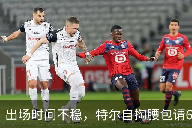 出场时间不稳，特尔自掏腰包请6人团队加练