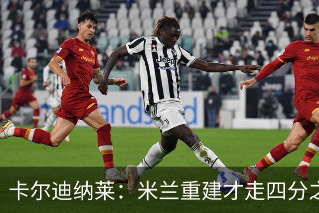卡尔迪纳莱：米兰重建才走四分之一，明年1月继续强势引援