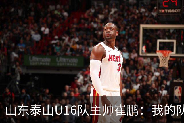 山东泰山U16队主帅崔鹏：我的队伍里 没有理所当然