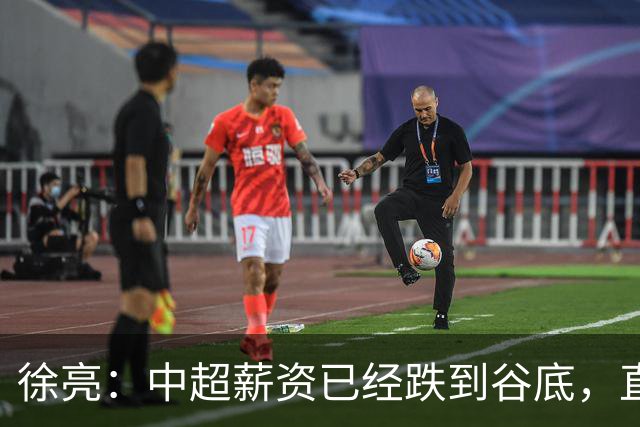 徐亮：中超薪资已经跌到谷底，直言再降下去就真没人踢球了！