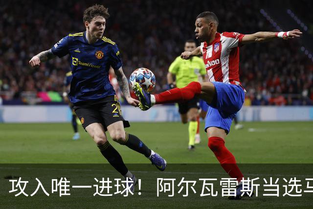 攻入唯一进球！阿尔瓦雷斯当选马竞vs拉科鲁尼亚最佳球员
