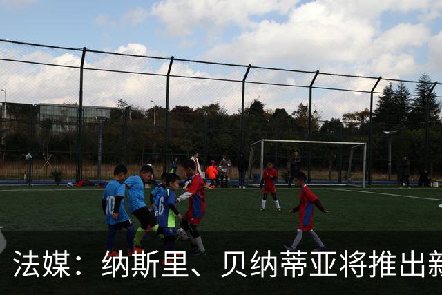 法媒：纳斯里、贝纳蒂亚将推出新足球节目《摆脱束缚者》
