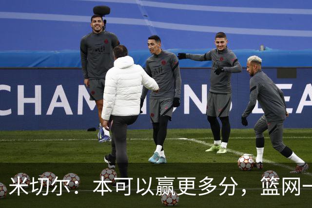 米切尔：本可以赢更多分，篮网一直没放弃值得肯定