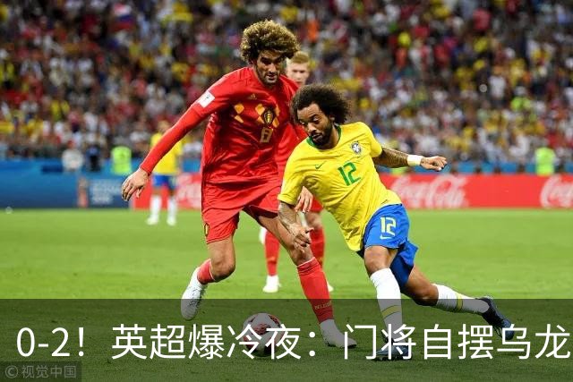 0-2！英超爆冷夜：门将自摆乌龙！热刺掀翻切尔西升第12，曼联离降级区仅差1分