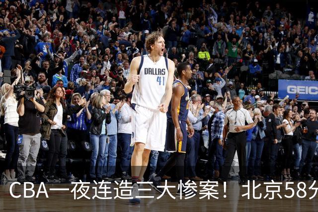 CBA一夜连造三大惨案！北京58分狂胜后再赢44分：辽篮苦主42分惨败